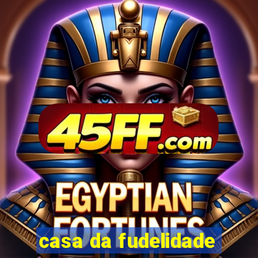 casa da fudelidade